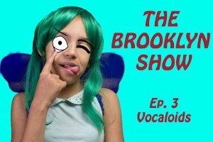 THE BROOKLYN SHOW – EP. 3 Vocaloids